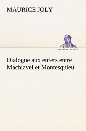 Dialogue Aux Enfers Entre Machiavel Et Montesquieu: Les Th Ories Et Les Exemples3 de Maurice Joly