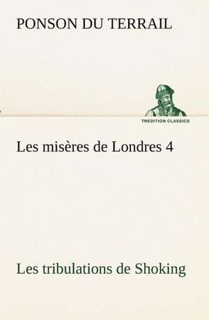 Les MIS Res de Londres 4. Les Tribulations de Shoking: Les Th Ories Et Les Exemples3 de Ponson du Terrail