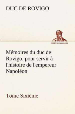 M Moires Du Duc de Rovigo, Pour Servir L'Histoire de L'Empereur Napol on Tome Sixi Me: Les Th Ories Et Les Exemples3 de Duc de Rovigo