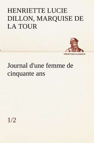 Journal D'Une Femme de Cinquante ANS (1/2): Dialogues de marquise de Henriette Lucie Dillon La Tour du Pin Gouvernet