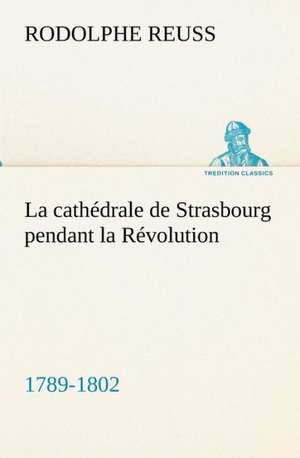 La Cath Drale de Strasbourg Pendant La R Volution. (1789-1802): Moeurs Foraines de Rodolphe Reuss