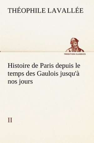 Histoire de Paris Depuis Le Temps Des Gaulois Jusqu' Nos Jours - II: Moeurs Foraines de Théophile Lavallée