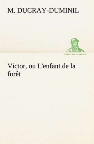 Victor, Ou L'Enfant de La for T: Moeurs Foraines de M. (François Guillaume) Ducray-Duminil