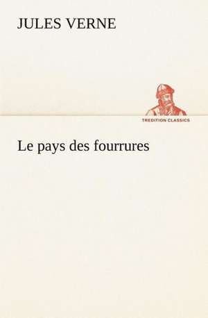 Le Pays Des Fourrures: Moeurs Foraines de Jules Verne