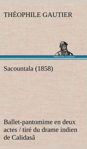 Sacountala (1858) Ballet-Pantomime En Deux Actes / Tir Du Drame Indien de Calidas: Les Ordres Serbes de Théophile Gautier