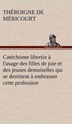 Catechisme Libertin A L'Usage Des Filles de Joie Et Des Jeunes Demoiselles Qui Se Destinent a Embrasser Cette Profession: Les Ordres Serbes de Théroigne de Méricourt