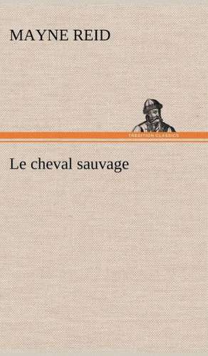 Le Cheval Sauvage: La France, La Russie, L'Allemagne Et La Guerre Au Transvaal de Mayne Reid