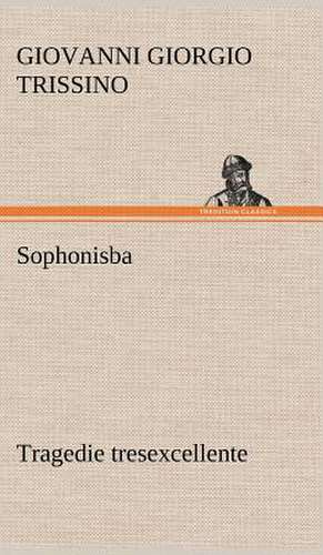 Sophonisba Tragedie Tresexcellente, Tant Pour L'Argument, Que Pour Le Poly Langage Et Graves Sentences Dont Elle Est Orn E: La France, La Russie, L'Allemagne Et La Guerre Au Transvaal de Giovanni Giorgio Trissino