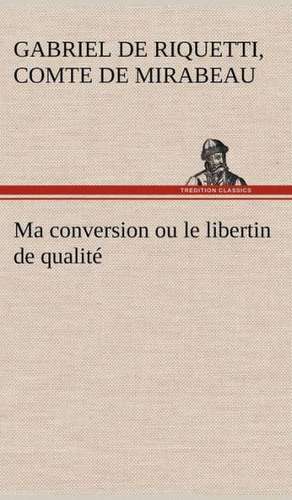 Ma Conversion Ou Le Libertin de Qualit: Histoire D'Un Vieux Bateau Et de Son Quipage de comte de Honoré-Gabriel de Riquetti Mirabeau