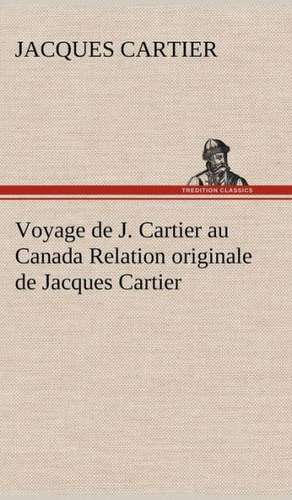 Voyage de J. Cartier Au Canada Relation Originale de Jacques Cartier: Histoire D'Un Vieux Bateau Et de Son Quipage de Jacques Cartier