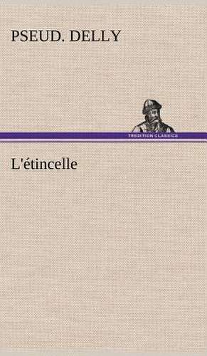 L' Tincelle: Histoire D'Un Vieux Bateau Et de Son Quipage de pseud. Delly