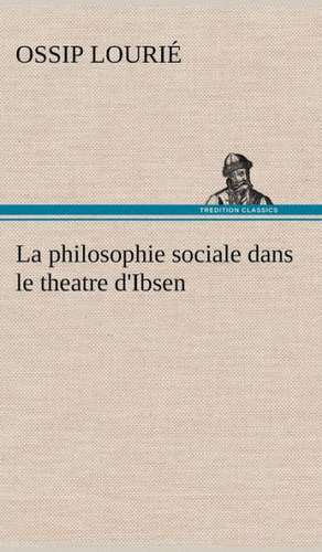 La Philosophie Sociale Dans Le Theatre D'Ibsen: Histoire D'Un Vieux Bateau Et de Son Quipage de Ossip Lourié