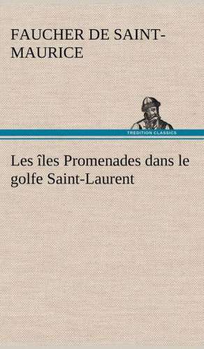 Les Les Promenades Dans Le Golfe Saint-Laurent: Une Partie de La C Te Nord, L' Le Aux Oeufs, L'Anticosti, L' Le Saint-Paul, L'Archipel de La Madeleine de Faucher de Saint-Maurice