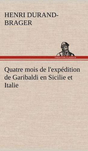 Quatre Mois de L'Expedition de Garibaldi En Sicilie Et Italie: Une Partie de La C Te Nord, L' Le Aux Oeufs, L'Anticosti, L' Le Saint-Paul, L'Archipel de La Madeleine de Henri Durand-Brager