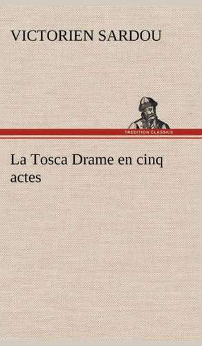 La Tosca Drame En Cinq Actes: Une Partie de La C Te Nord, L' Le Aux Oeufs, L'Anticosti, L' Le Saint-Paul, L'Archipel de La Madeleine de Victorien Sardou