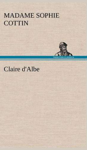 Claire D'Albe: Une Partie de La C Te Nord, L' Le Aux Oeufs, L'Anticosti, L' Le Saint-Paul, L'Archipel de La Madeleine de Madame (Sophie) Cottin