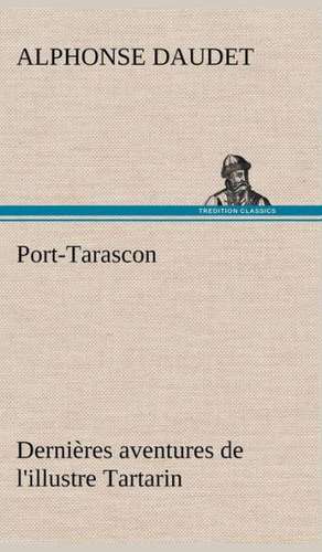 Port-Tarascon Derni Res Aventures de L'Illustre Tartarin: Une Partie de La C Te Nord, L' Le Aux Oeufs, L'Anticosti, L' Le Saint-Paul, L'Archipel de La Madeleine de Alphonse Daudet