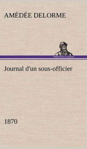 Journal D'Un Sous-Officier, 1870: Une Partie de La C Te Nord, L' Le Aux Oeufs, L'Anticosti, L' Le Saint-Paul, L'Archipel de La Madeleine de Amédée Delorme