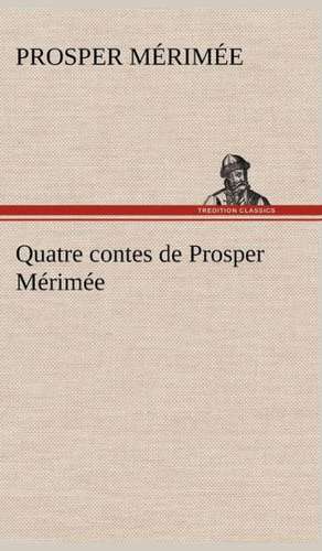 Quatre Contes de Prosper M Rim E: Une Partie de La C Te Nord, L' Le Aux Oeufs, L'Anticosti, L' Le Saint-Paul, L'Archipel de La Madeleine de Prosper Mérimée