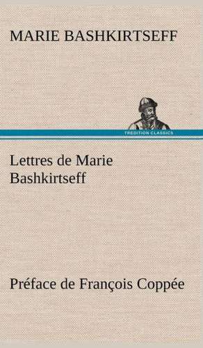 Lettres de Marie Bashkirtseff PR Face de Fran OIS Copp E: Une Partie de La C Te Nord, L' Le Aux Oeufs, L'Anticosti, L' Le Saint-Paul, L'Archipel de La Madeleine de Marie Bashkirtseff