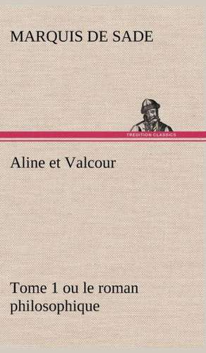 Aline Et Valcour, Tome 1 Ou Le Roman Philosophique: Une Partie de La C Te Nord, L' Le Aux Oeufs, L'Anticosti, L' Le Saint-Paul, L'Archipel de La Madeleine de Marquis de Sade