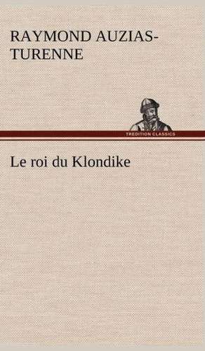 Le Roi Du Klondike: Une Partie de La C Te Nord, L' Le Aux Oeufs, L'Anticosti, L' Le Saint-Paul, L'Archipel de La Madeleine de Raymond Auzias-Turenne