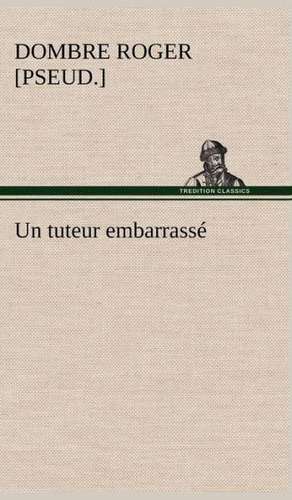 Un Tuteur Embarrass: Une Partie de La C Te Nord, L' Le Aux Oeufs, L'Anticosti, L' Le Saint-Paul, L'Archipel de La Madeleine de Roger [Pseud ]. Dombre