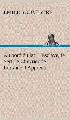 Au Bord Du Lac L'Esclave, Le Serf, Le Chevrier de Lorraine, L'Apprenti: Une Partie de La C Te Nord, L' Le Aux Oeufs, L'Anticosti, L' Le Saint-Paul, L'Archipel de La Madeleine de Émile Souvestre