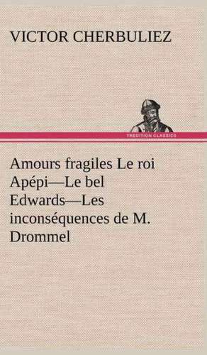 Amours Fragiles Le Roi AP Pi-Le Bel Edwards-Les Incons Quences de M. Drommel: Une Partie de La C Te Nord, L' Le Aux Oeufs, L'Anticosti, L' Le Saint-Paul, L'Archipel de La Madeleine de Victor Cherbuliez