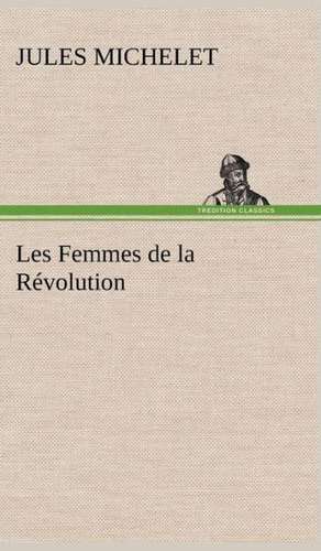 Les Femmes de La Revolution: Ao T 1887-1890 de Jules Michelet