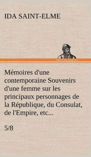 Memoires D'Une Contemporaine (5/8) Souvenirs D'Une Femme Sur Les Principaux Personnages de La Republique, Du Consulat, de L'Empire, Etc...: George Sand Et A. de Musset de Ida Saint-Elme