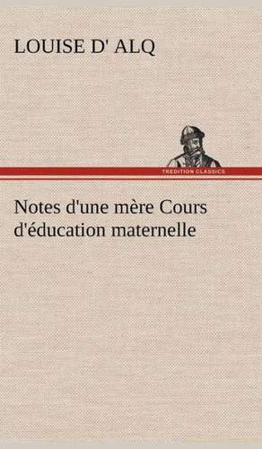 Notes D'Une M Re Cours D' Ducation Maternelle: 1854-1866 de Louise D' Alq