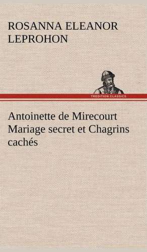 Antoinette de Mirecourt Mariage Secret Et Chagrins Cach S: 1854-1866 de Mrs. (Rosanna Eleanor) Leprohon