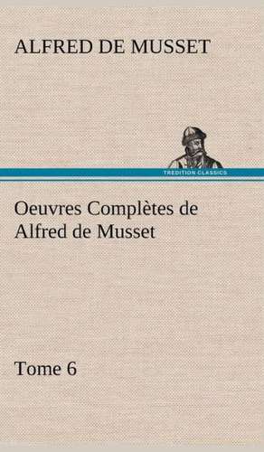 Oeuvres Completes de Alfred de Musset - Tome 6.: 1854-1866 de Alfred de Musset