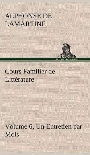 Cours Familier de Litt Rature (Volume 6) Un Entretien Par Mois: Ouvrage Enrichi de Nombreux Dessins de Busnel, de Deux Dessins... Et D'Un Portrait de L'Auteur Par St-Charles Roman de de Alphonse de Lamartine