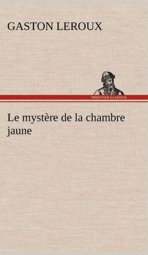 Le Myst Re de La Chambre Jaune: Ouvrage Enrichi de Nombreux Dessins de Busnel, de Deux Dessins... Et D'Un Portrait de L'Auteur Par St-Charles Roman de de Gaston Leroux