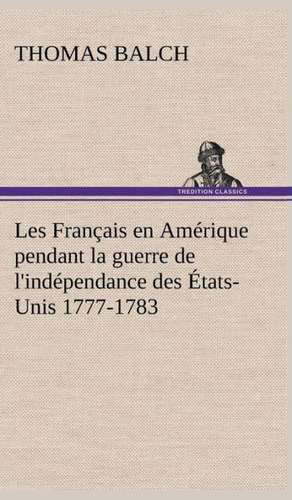 Les Francais En Amerique Pendant La Guerre de L'Independance Des Etats-Unis 1777-1783: Ouvrage Enrichi de Nombreux Dessins de Busnel, de Deux Dessins... Et D'Un Portrait de L'Auteur Par St-Charles Roman de de Thomas Balch