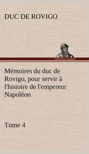 M Moires Du Duc de Rovigo, Pour Servir L'Histoire de L'Empereur Napol On, Tome 4: Ouvrage Enrichi de Nombreux Dessins de Busnel, de Deux Dessins... Et D'Un Portrait de L'Auteur Par St-Charles Roman de de Duc de Rovigo