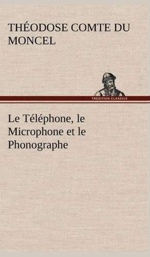 Le Telephone, Le Microphone Et Le Phonographe: Ouvrage Enrichi de Nombreux Dessins de Busnel, de Deux Dessins... Et D'Un Portrait de L'Auteur Par St-Charles Roman de de Th Comte 1821 Du Moncel