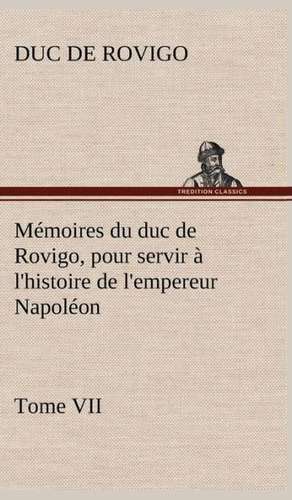 M Moires Du Duc de Rovigo, Pour Servir L'Histoire de L'Empereur Napol on Tome VII: Les Th Ories Et Les Exemples3 de Duc de Rovigo