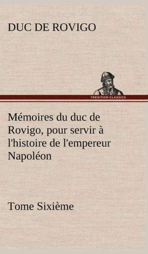 M Moires Du Duc de Rovigo, Pour Servir L'Histoire de L'Empereur Napol on Tome Sixi Me: Les Th Ories Et Les Exemples3 de Duc de Rovigo