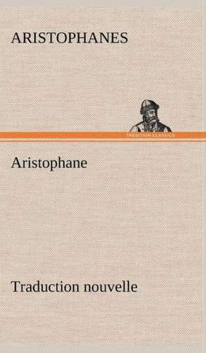 Aristophane; Traduction Nouvelle, Tome Premier: Dialogues de Aristophanes