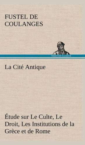 La Cit Antique Tude Sur Le Culte, Le Droit, Les Institutions de La Gr Ce Et de Rome: Moeurs Foraines de Fustel de Coulanges