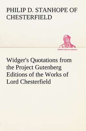 Widger's Quotations from the Project Gutenberg Editions of the Works of Lord Chesterfield de Earl of Philip Dormer Stanhope Chesterfield