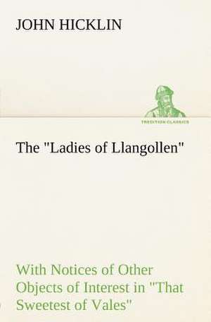 The Ladies of Llangollen as Sketched by Many Hands; With Notices of Other Objects of Interest in That Sweetest of Vales: Humbly Addressed to All Who Believe de John Hicklin