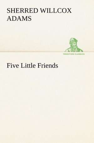 Five Little Friends de Sherred Willcox Adams