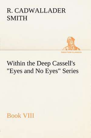 Within the Deep Cassell's Eyes and No Eyes Series, Book VIII.: Light Passenger Locomotive of 1851 United States Bulletin 240, Contributions from the Museum of History and Technology de R. Cadwallader Smith