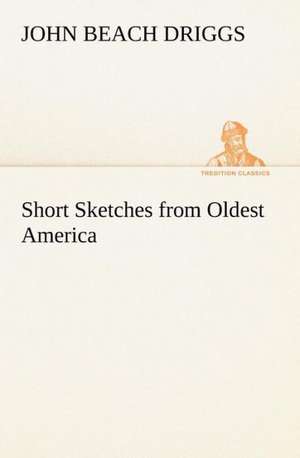 Short Sketches from Oldest America de John B. (John Beach) Driggs