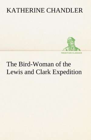 The Bird-Woman of the Lewis and Clark Expedition de Katherine Chandler