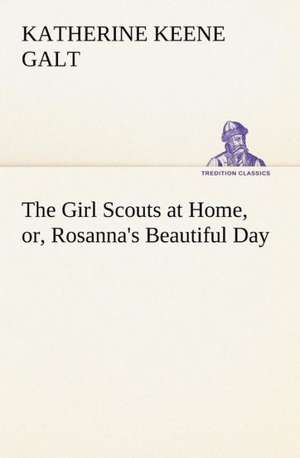 The Girl Scouts at Home, Or, Rosanna's Beautiful Day: And Remarkable Answers to Prayer de Katherine Keene Galt